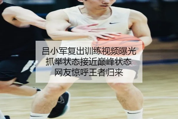 吕小军复出训练视频曝光 抓举状态接近巅峰状态 网友惊呼王者归来