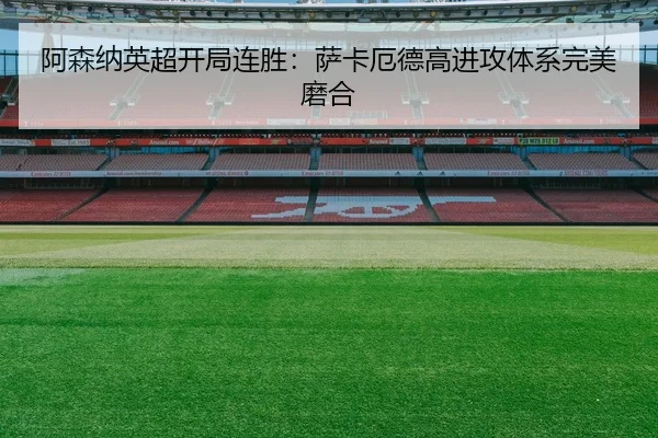 阿森纳英超开局连胜：萨卡厄德高进攻体系完美磨合