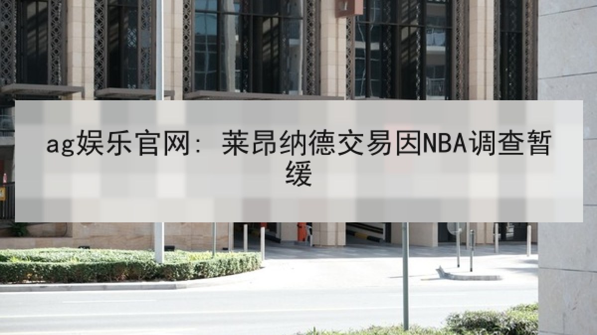 ag娱乐官网: 莱昂纳德交易因NBA调查暂缓