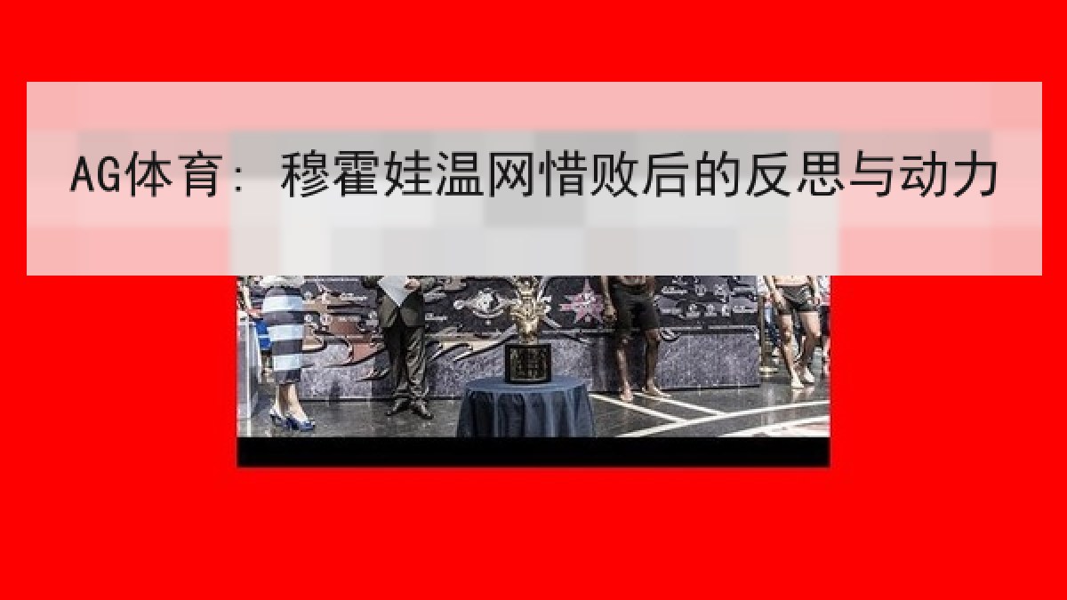 AG体育: 穆霍娃温网惜败后的反思与动力