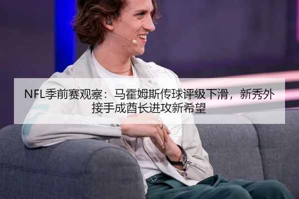 NFL季前赛观察：马霍姆斯传球评级下滑，新秀外接手成酋长进攻新希望