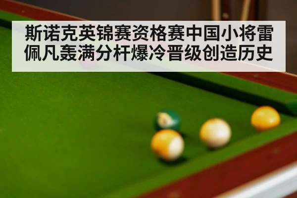 斯诺克英锦赛资格赛中国小将雷佩凡轰满分杆爆冷晋级创造历史