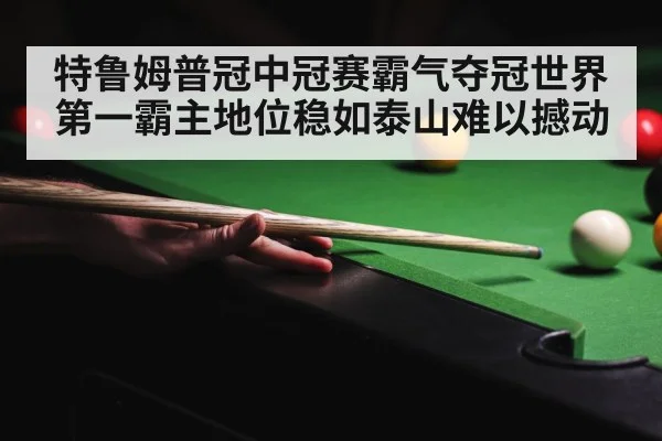 特鲁姆普冠中冠赛霸气夺冠世界第一霸主地位稳如泰山难以撼动